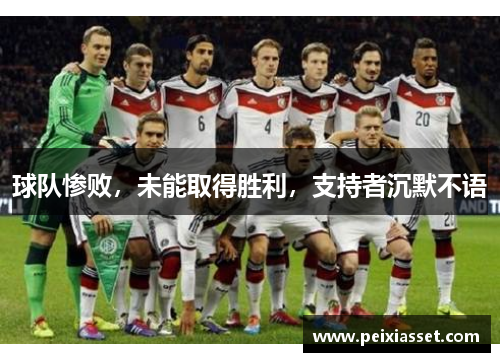球队惨败,未能取得胜利,支持者沉默不语 球队惨败,未能取得胜利,支持者沉默不语