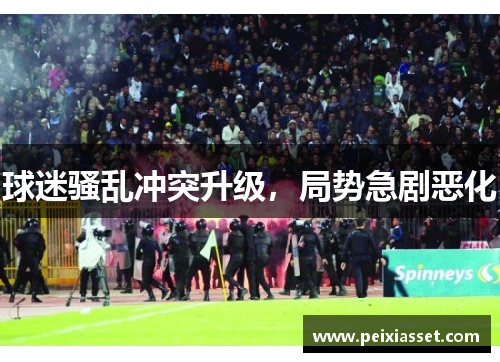 球迷骚乱冲突升级,局势急剧恶化 球迷骚乱冲突升级,局势急剧恶化