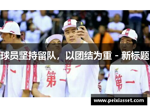 球员坚持留队,以团结为重 - 新标题 球员坚持留队,以团结为重 - 新标题