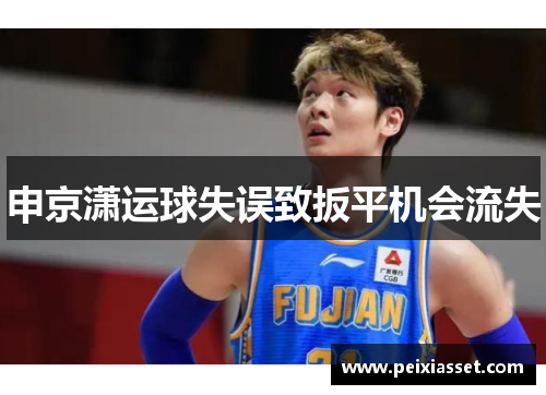 申京潇运球失误致扳平机会流失 申京潇运球失误致扳平机会流失