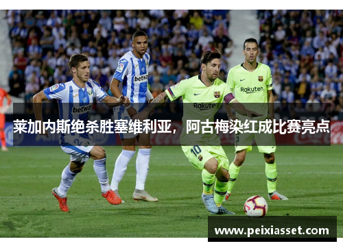 莱加内斯绝杀胜塞维利亚，阿古梅染红成比赛亮点